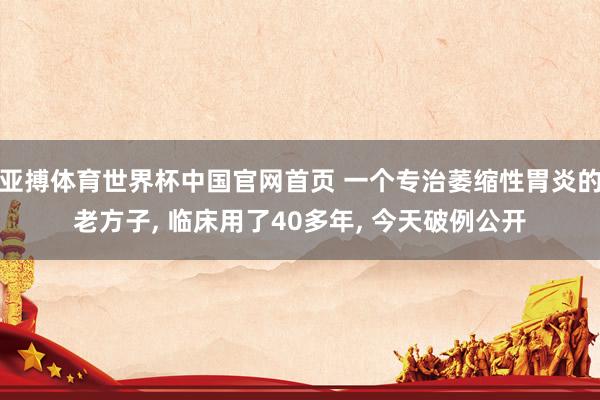 亚搏体育世界杯中国官网首页 一个专治萎缩性胃炎的老方子, 临床用了40多年, 今天破例公开