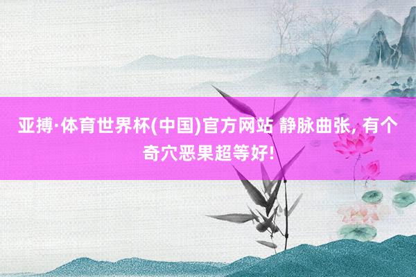 亚搏·体育世界杯(中国)官方网站 静脉曲张, 有个奇穴恶果超等好!