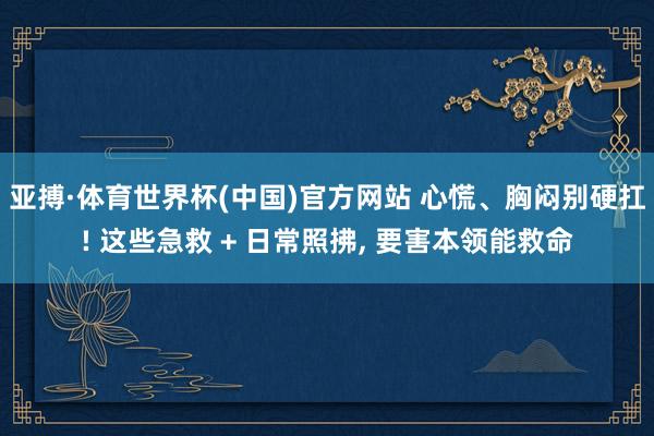 亚搏·体育世界杯(中国)官方网站 心慌、胸闷别硬扛! 这些急救 + 日常照拂, 要害本领能救命