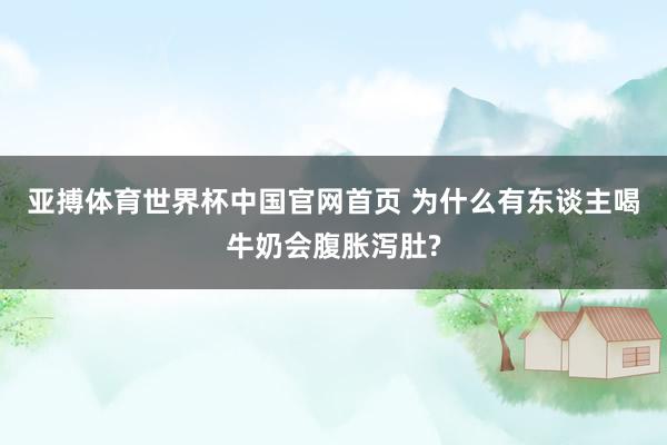 亚搏体育世界杯中国官网首页 为什么有东谈主喝牛奶会腹胀泻肚?