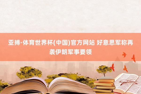 亚搏·体育世界杯(中国)官方网站 好意思军称再袭伊朗军事要领