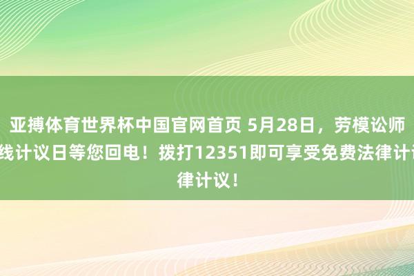 亚搏体育世界杯中国官网首页 5月28日，劳模讼师热线计议日等您回电！拨打12351即可享受免费法律计议！