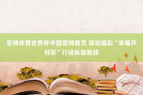 亚搏体育世界杯中国官网首页 深圳福彩“幸福开好彩”行径纵容献技