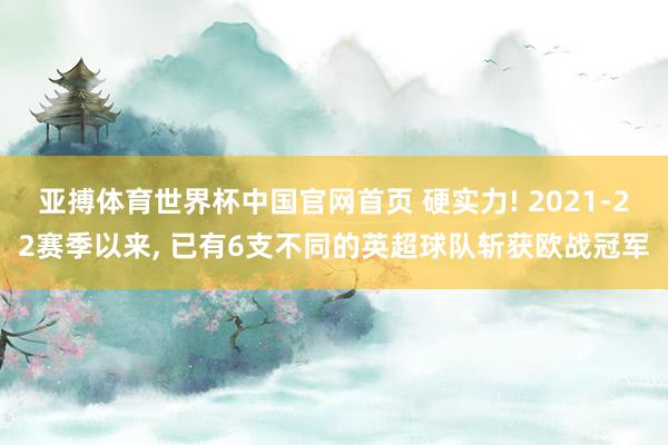 亚搏体育世界杯中国官网首页 硬实力! 2021-22赛季以来, 已有6支不同的英超球队斩获欧战冠军