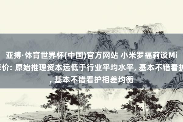 亚搏·体育世界杯(中国)官方网站 小米罗福莉谈MiMo API降价: 原始推理资本远低于行业平均水平, 基本不错看护相差均衡