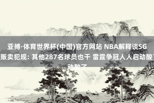 亚搏·体育世界杯(中国)官方网站 NBA解释谈SGA贩卖犯规: 其他287名球员也干 雷霆争冠人人启动酸了