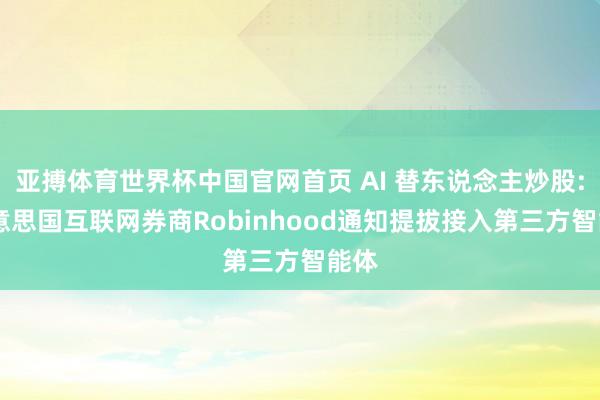 亚搏体育世界杯中国官网首页 AI 替东说念主炒股: 好意思国互联网券商Robinhood通知提拔接入第三方智能体