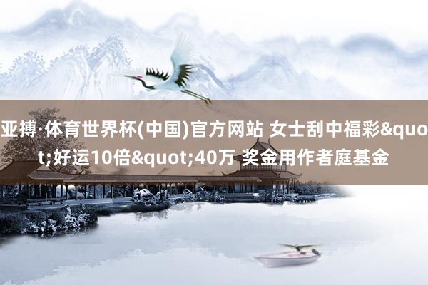 亚搏·体育世界杯(中国)官方网站 女士刮中福彩"好运10倍"40万 奖金用作者庭基金