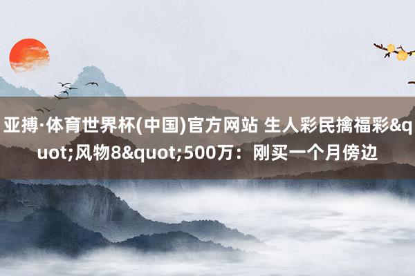 亚搏·体育世界杯(中国)官方网站 生人彩民擒福彩"风物8"500万：刚买一个月傍边