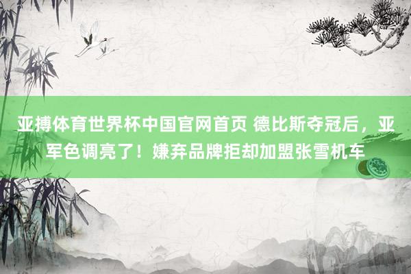 亚搏体育世界杯中国官网首页 德比斯夺冠后，亚军色调亮了！嫌弃品牌拒却加盟张雪机车