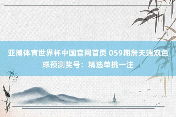 亚搏体育世界杯中国官网首页 059期詹天端双色球预测奖号：精选单挑一注