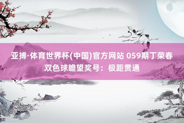 亚搏·体育世界杯(中国)官方网站 059期丁荣春双色球瞻望奖号：极距贯通