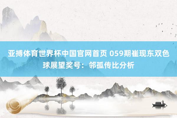 亚搏体育世界杯中国官网首页 059期崔现东双色球展望奖号：邻孤传比分析