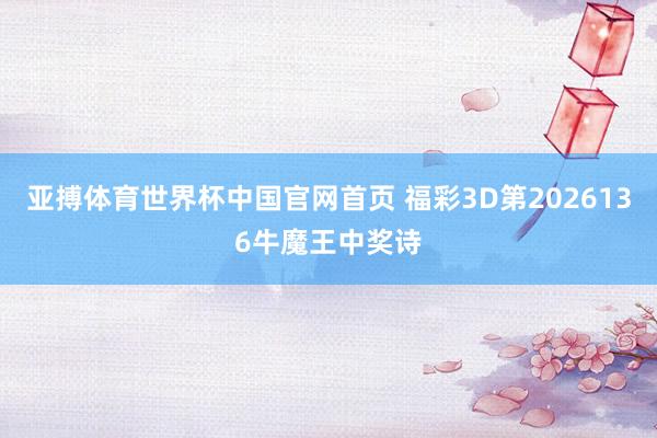 亚搏体育世界杯中国官网首页 福彩3D第2026136牛魔王中奖诗