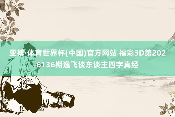 亚搏·体育世界杯(中国)官方网站 福彩3D第2026136期逸飞谈东谈主四字真经