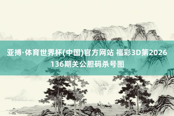 亚搏·体育世界杯(中国)官方网站 福彩3D第2026136期关公胆码杀号图