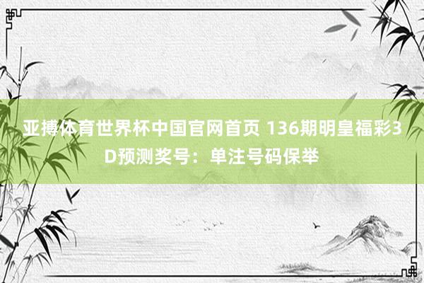 亚搏体育世界杯中国官网首页 136期明皇福彩3D预测奖号：单注号码保举