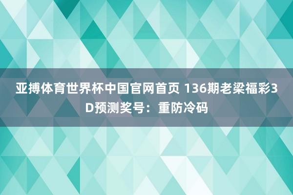 亚搏体育世界杯中国官网首页 136期老梁福彩3D预测奖号：重防冷码