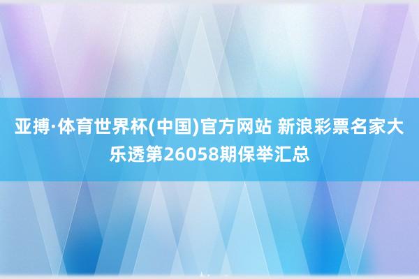 亚搏·体育世界杯(中国)官方网站 新浪彩票名家大乐透第26058期保举汇总