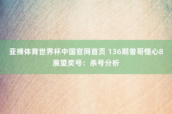 亚搏体育世界杯中国官网首页 136期曾哥惬心8展望奖号：杀号分析