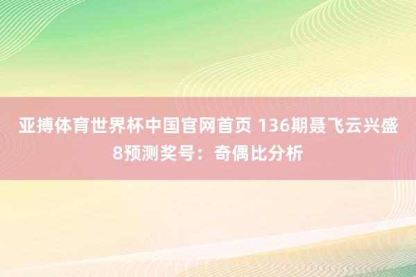 亚搏体育世界杯中国官网首页 136期聂飞云兴盛8预测奖号：奇偶比分析