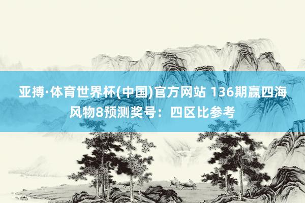 亚搏·体育世界杯(中国)官方网站 136期赢四海风物8预测奖号：四区比参考