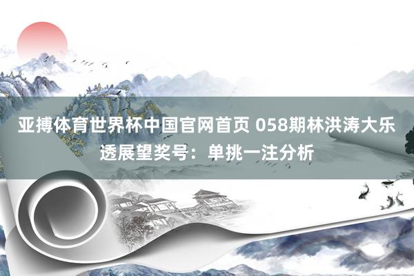 亚搏体育世界杯中国官网首页 058期林洪涛大乐透展望奖号：单挑一注分析