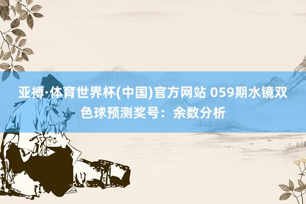 亚搏·体育世界杯(中国)官方网站 059期水镜双色球预测奖号：余数分析