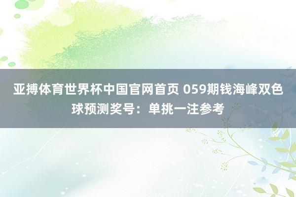 亚搏体育世界杯中国官网首页 059期钱海峰双色球预测奖号：单挑一注参考