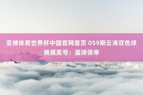 亚搏体育世界杯中国官网首页 059期云涛双色球揣摸奖号：蓝球保举