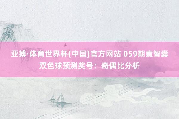 亚搏·体育世界杯(中国)官方网站 059期袁智囊双色球预测奖号：奇偶比分析