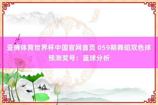 亚搏体育世界杯中国官网首页 059期舞昭双色球预测奖号：蓝球分析