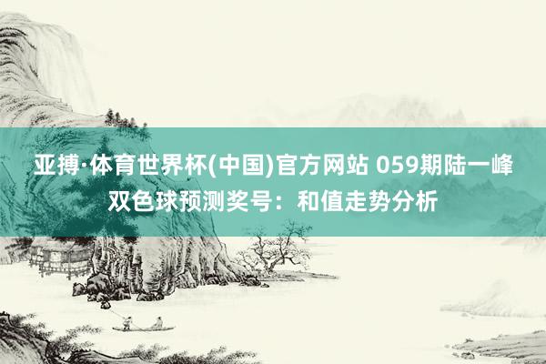 亚搏·体育世界杯(中国)官方网站 059期陆一峰双色球预测奖号：和值走势分析
