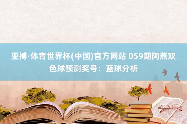 亚搏·体育世界杯(中国)官方网站 059期阿燕双色球预测奖号：蓝球分析