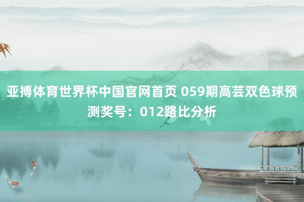 亚搏体育世界杯中国官网首页 059期高芸双色球预测奖号：012路比分析
