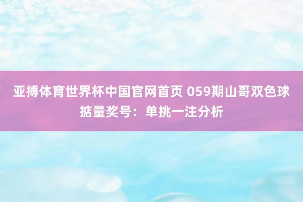 亚搏体育世界杯中国官网首页 059期山哥双色球掂量奖号：单挑一注分析