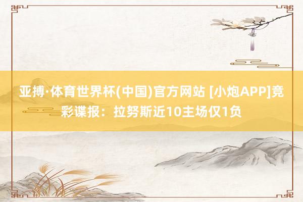 亚搏·体育世界杯(中国)官方网站 [小炮APP]竞彩谍报：拉努斯近10主场仅1负