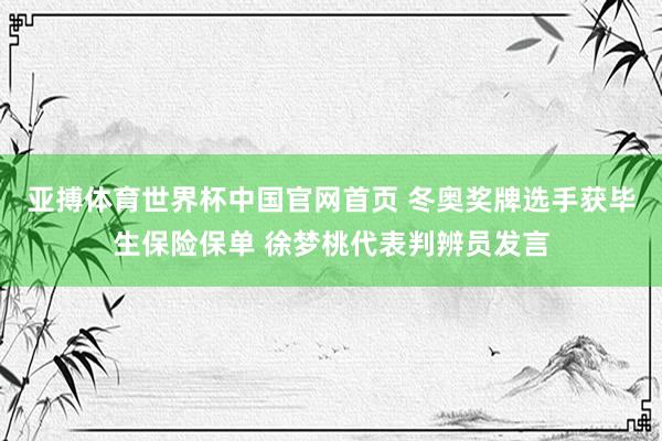 亚搏体育世界杯中国官网首页 冬奥奖牌选手获毕生保险保单 徐梦桃代表判辨员发言