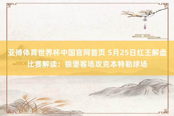 亚搏体育世界杯中国官网首页 5月25日红王解盘比赛解读：狼堡客场攻克本特勒球场
