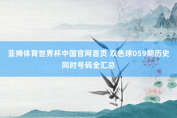 亚搏体育世界杯中国官网首页 双色球059期历史同时号码全汇总