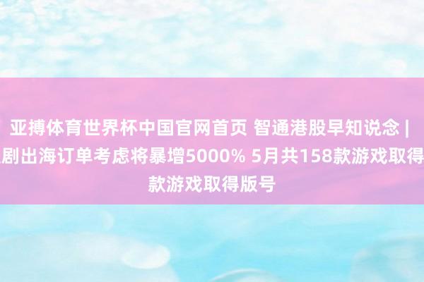 亚搏体育世界杯中国官网首页 智通港股早知说念 | AI短剧出海订单考虑将暴增5000% 5月共158款游戏取得版号