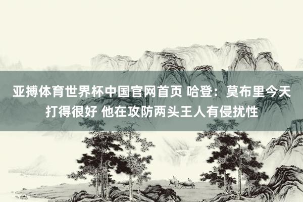 亚搏体育世界杯中国官网首页 哈登：莫布里今天打得很好 他在攻防两头王人有侵扰性