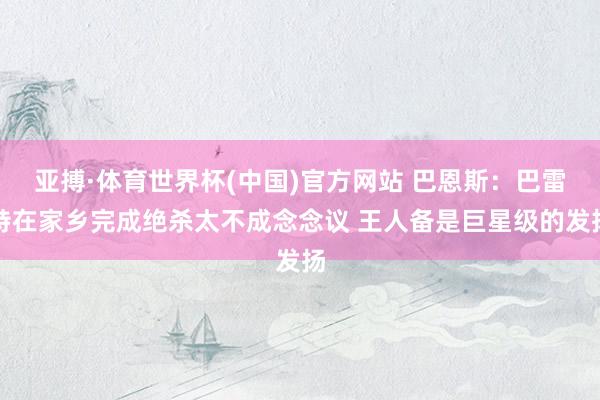 亚搏·体育世界杯(中国)官方网站 巴恩斯：巴雷特在家乡完成绝杀太不成念念议 王人备是巨星级的发扬
