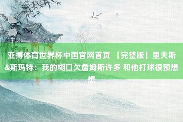 亚搏体育世界杯中国官网首页 【完整版】里夫斯&斯玛特：我的糊口欠詹姆斯许多 和他打球很预想