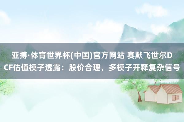 亚搏·体育世界杯(中国)官方网站 赛默飞世尔DCF估值模子透露：股价合理，多模子开释复杂信号