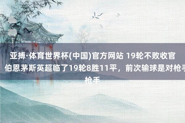 亚搏·体育世界杯(中国)官方网站 19轮不败收官!伯恩茅斯英超临了19轮8胜11平,前次输球是对枪手