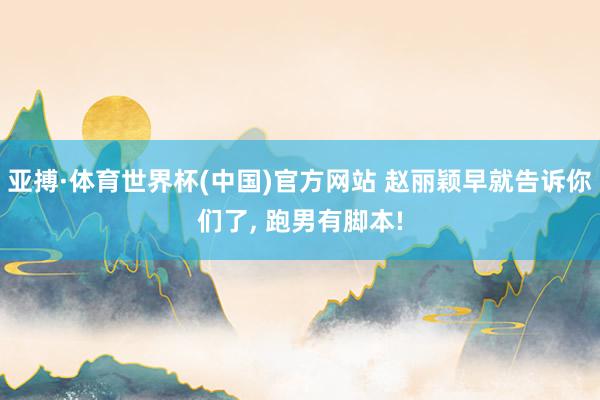 亚搏·体育世界杯(中国)官方网站 赵丽颖早就告诉你们了， 跑男有脚本!