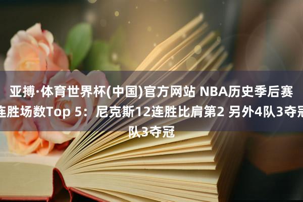 亚搏·体育世界杯(中国)官方网站 NBA历史季后赛连胜场数Top 5：尼克斯12连胜比肩第2 另外4队3夺冠