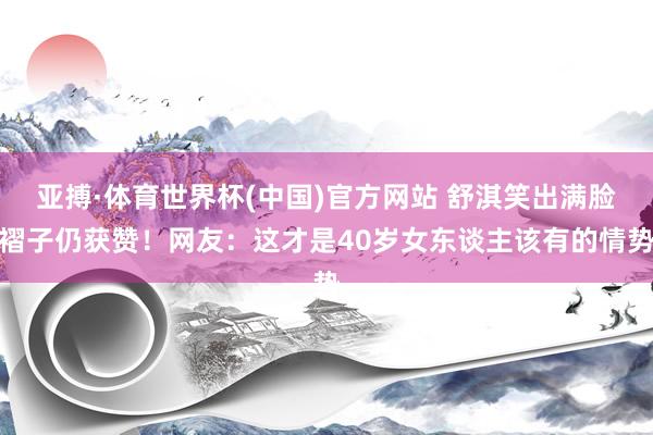 亚搏·体育世界杯(中国)官方网站 舒淇笑出满脸褶子仍获赞！网友：这才是40岁女东谈主该有的情势
