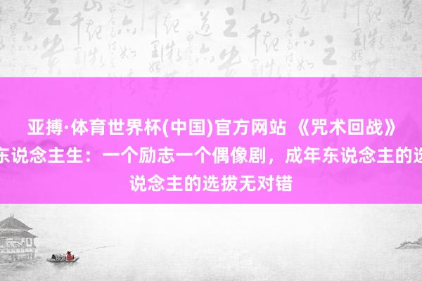 亚搏·体育世界杯(中国)官方网站 《咒术回战》声优反差东说念主生：一个励志一个偶像剧，成年东说念主的选拔无对错